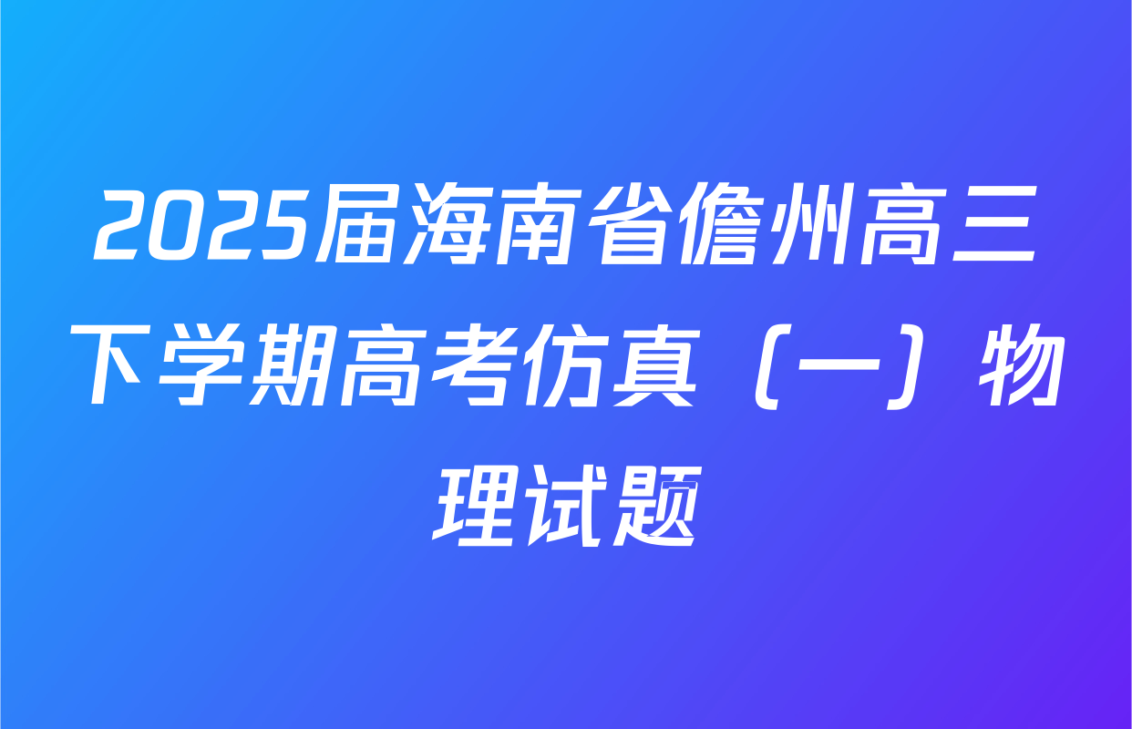 2025届海南省儋州高三下学期高考仿真（一）物理试题