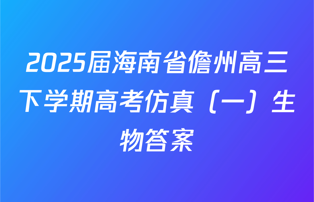 2025届海南省儋州高三下学期高考仿真（一）生物答案