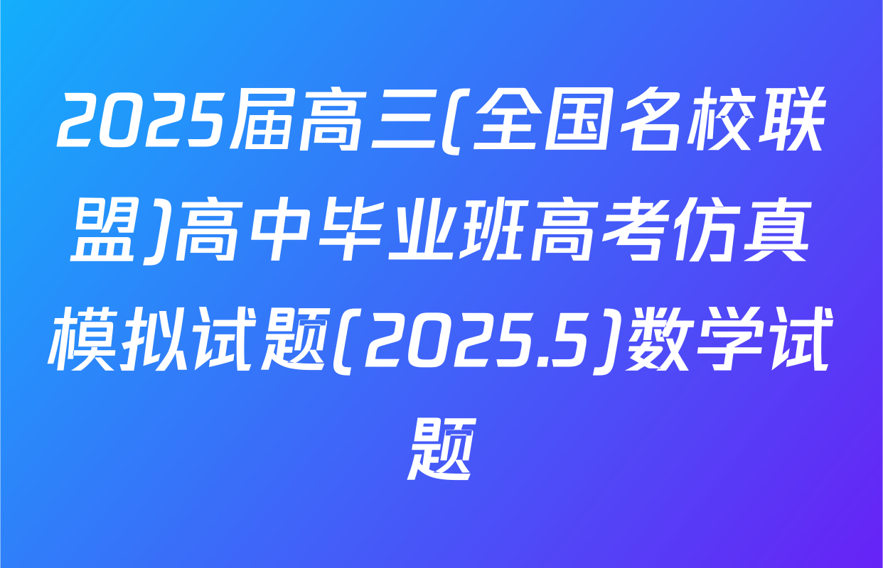 2025届高三(全国名校联盟)高中毕业班高考仿真模拟试题(2025.5)数学试题
