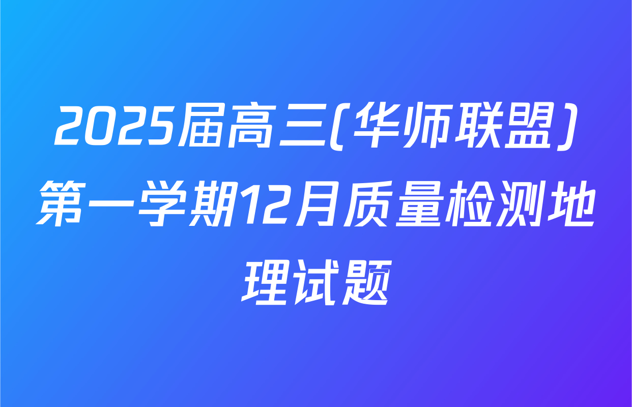 2025届高三(华师联盟)第一学期12月质量检测地理试题