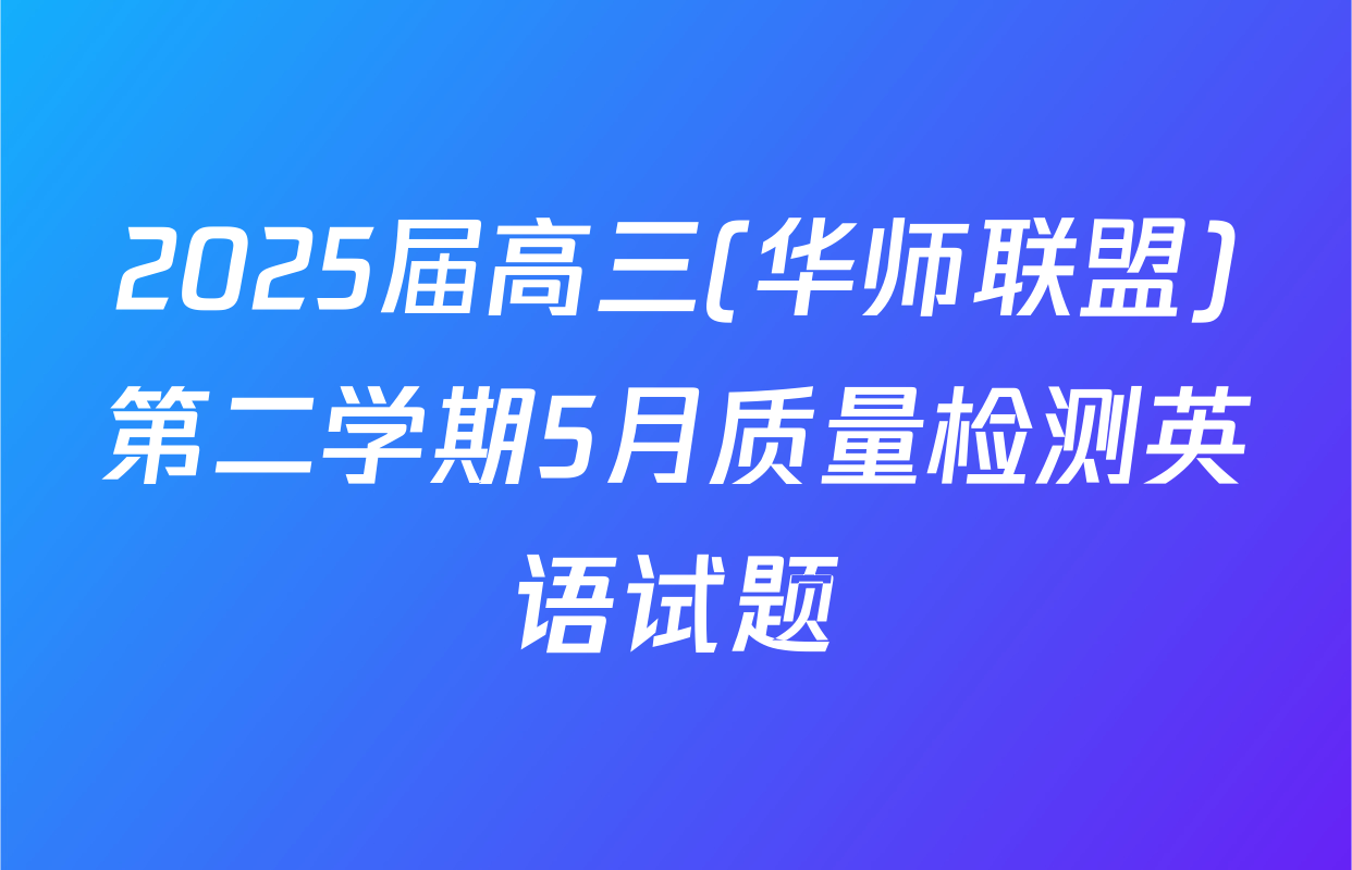 2025届高三(华师联盟)第二学期5月质量检测英语试题