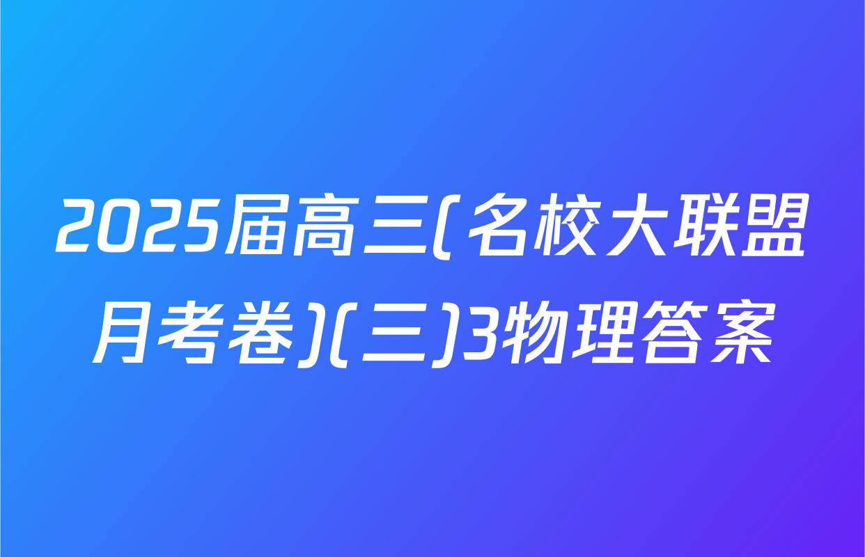 2025届高三(名校大联盟月考卷)(三)3物理答案