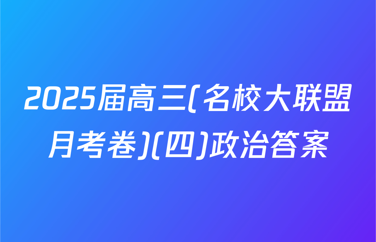 2025届高三(名校大联盟月考卷)(四)政治答案