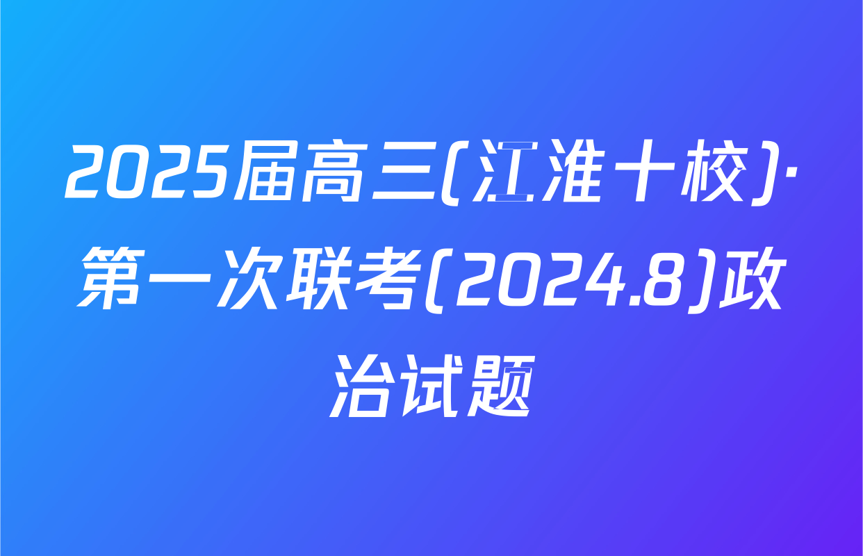 2025届高三(江淮十校)·第一次联考(2024.8)政治试题