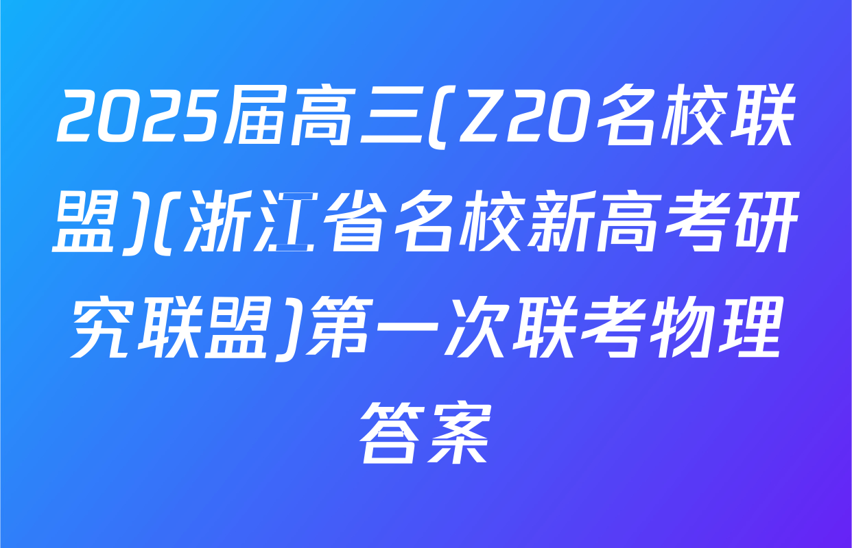 2025届高三(Z20名校联盟)(浙江省名校新高考研究联盟)第一次联考物理答案