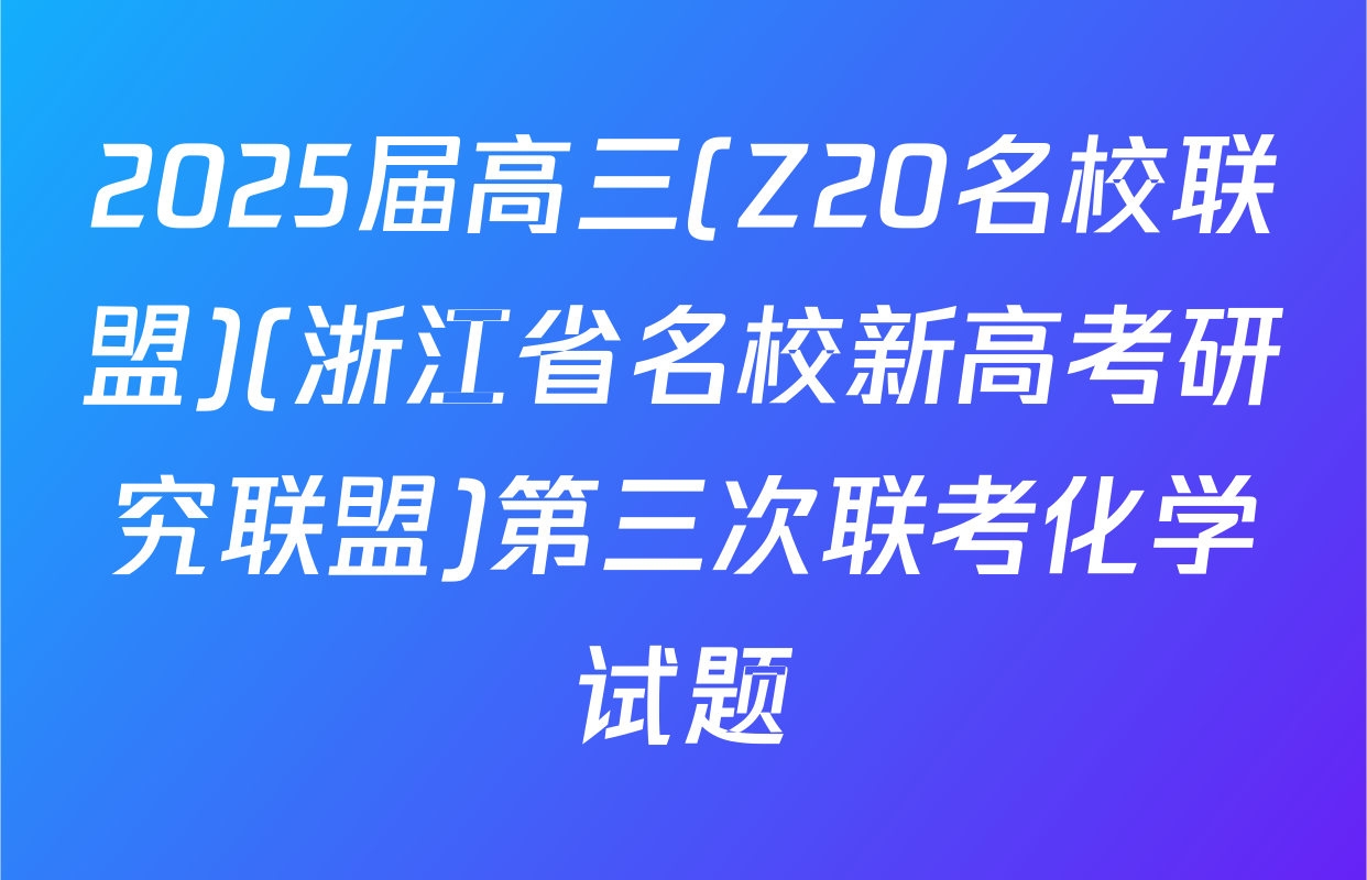 2025届高三(Z20名校联盟)(浙江省名校新高考研究联盟)第三次联考化学试题