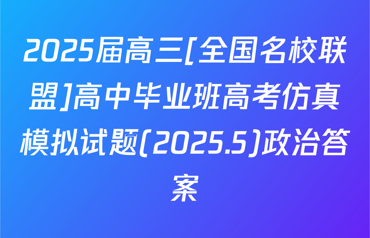 2025届高三[全国名校联盟]高中毕业班高考仿真模拟试题(2025.5)政治答案