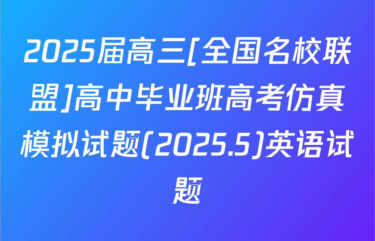 2025届高三[全国名校联盟]高中毕业班高考仿真模拟试题(2025.5)英语试题