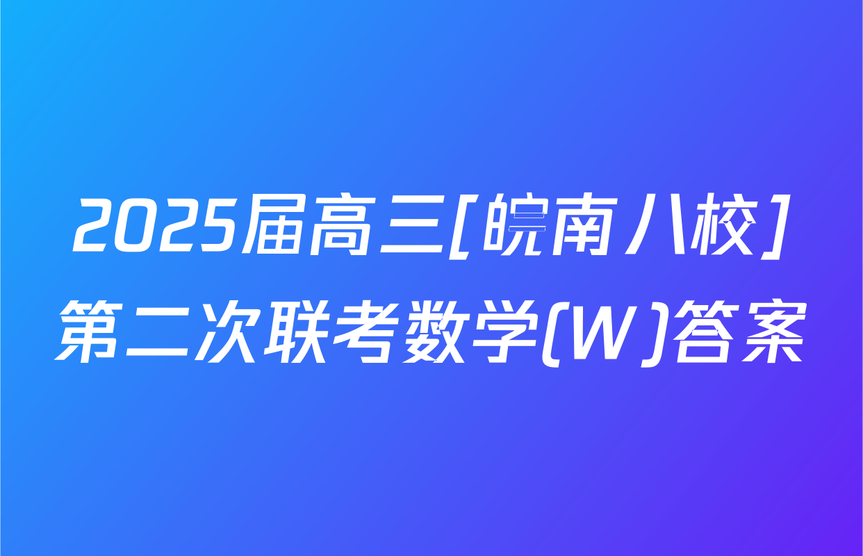 2025届高三[皖南八校]第二次联考数学(W)答案