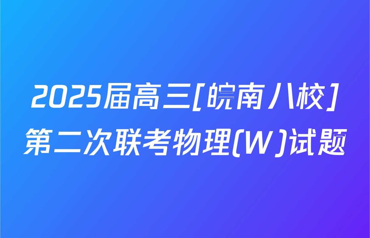 2025届高三[皖南八校]第二次联考物理(W)试题