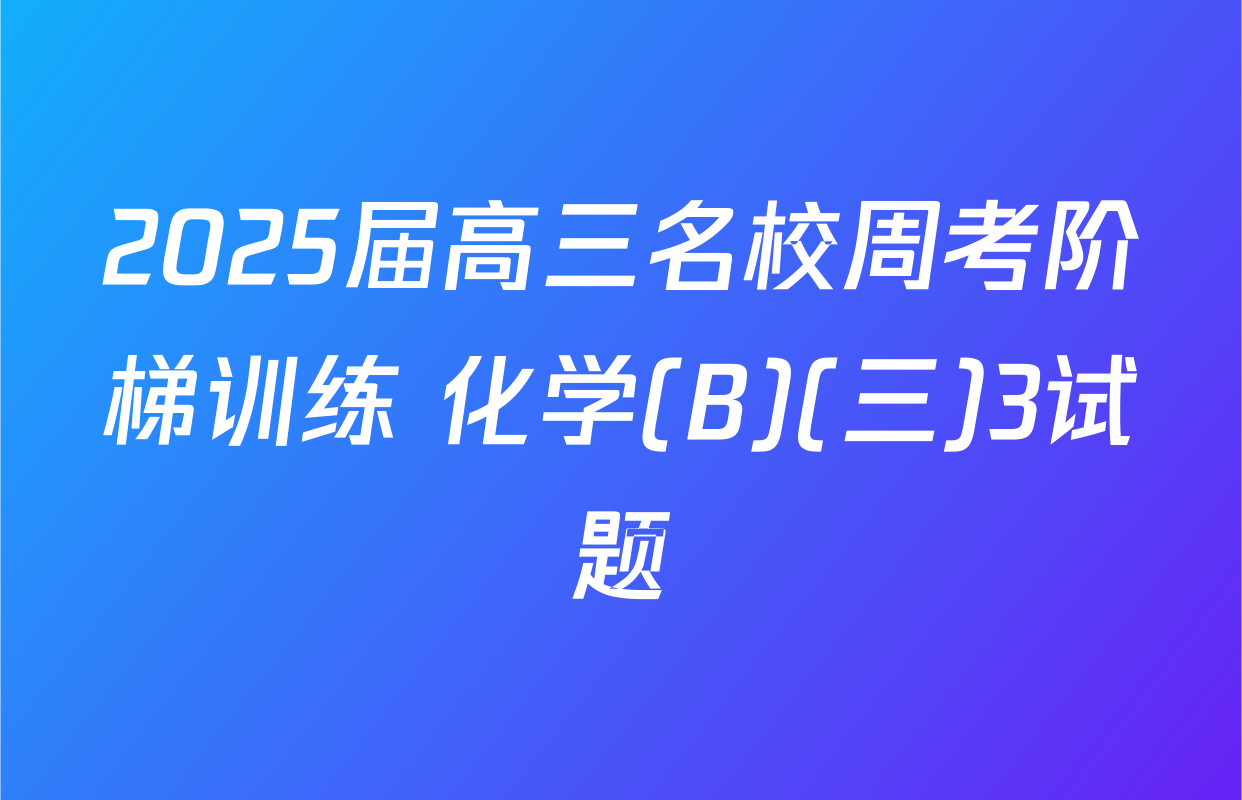 2025届高三名校周考阶梯训练 化学(B)(三)3试题