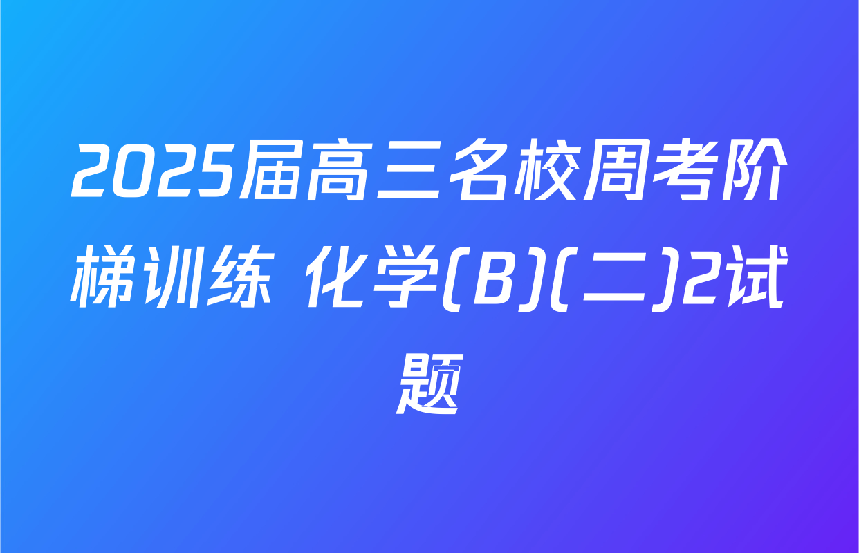 2025届高三名校周考阶梯训练 化学(B)(二)2试题