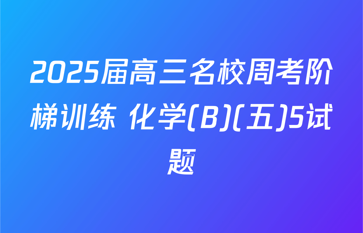 2025届高三名校周考阶梯训练 化学(B)(五)5试题