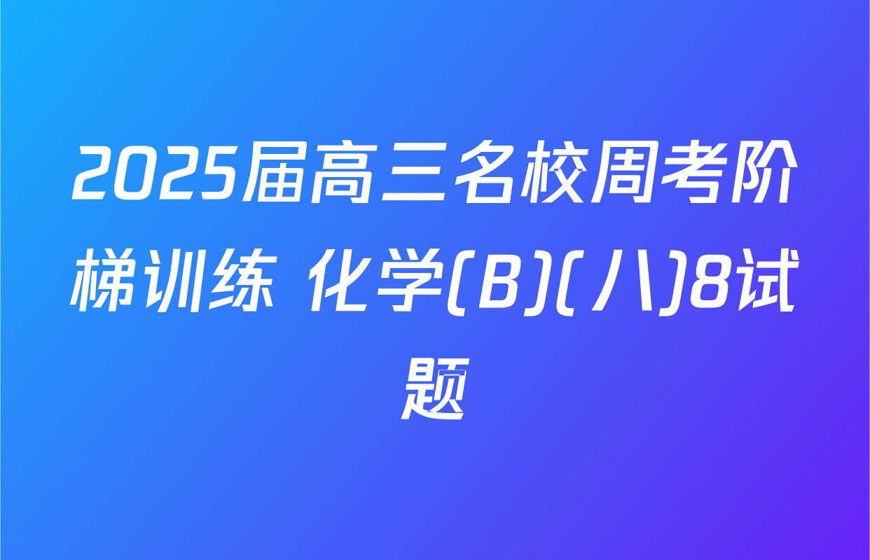 2025届高三名校周考阶梯训练 化学(B)(八)8试题