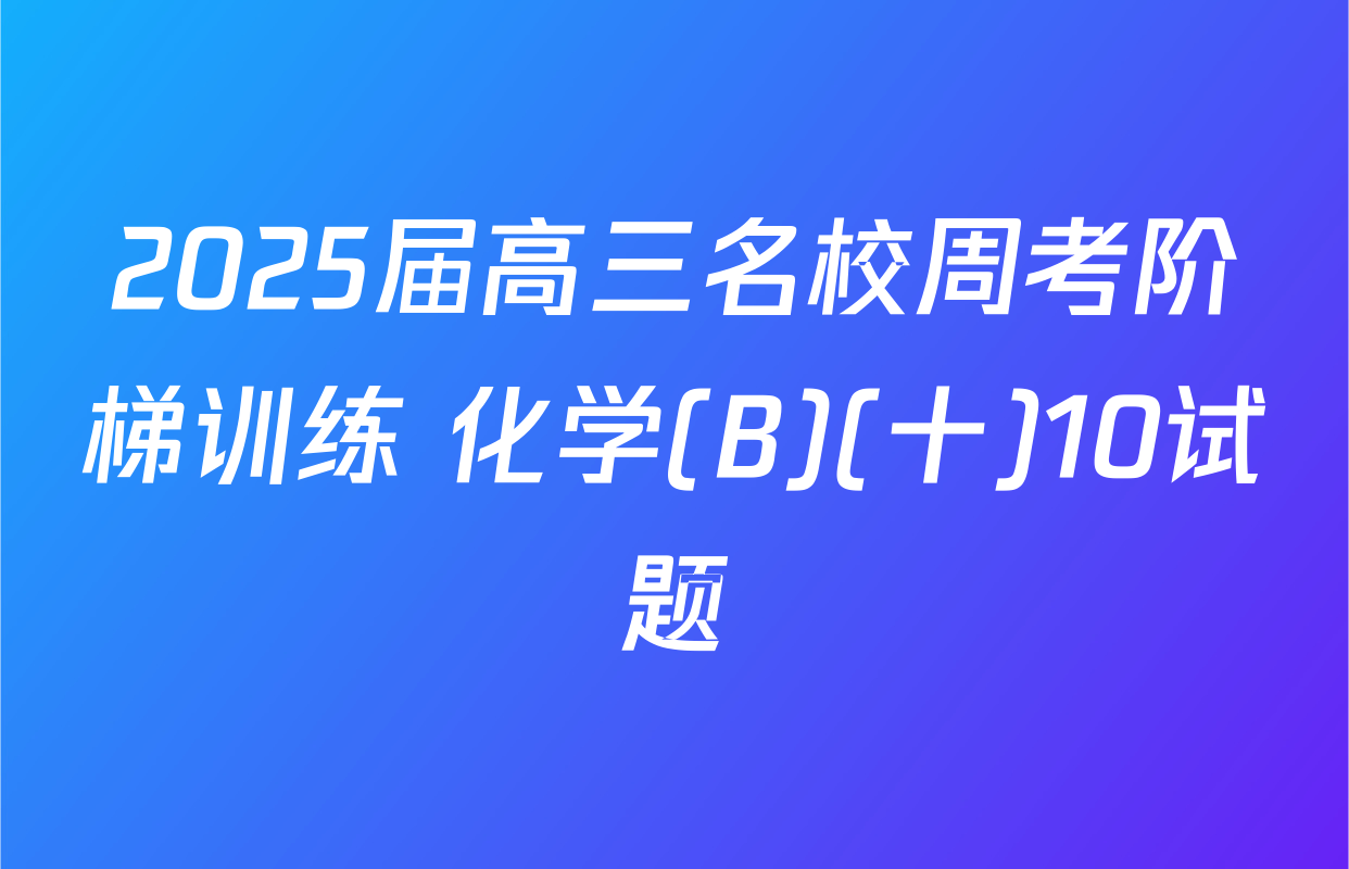 2025届高三名校周考阶梯训练 化学(B)(十)10试题