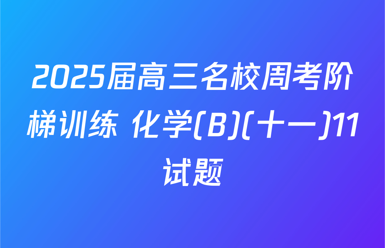 2025届高三名校周考阶梯训练 化学(B)(十一)11试题
