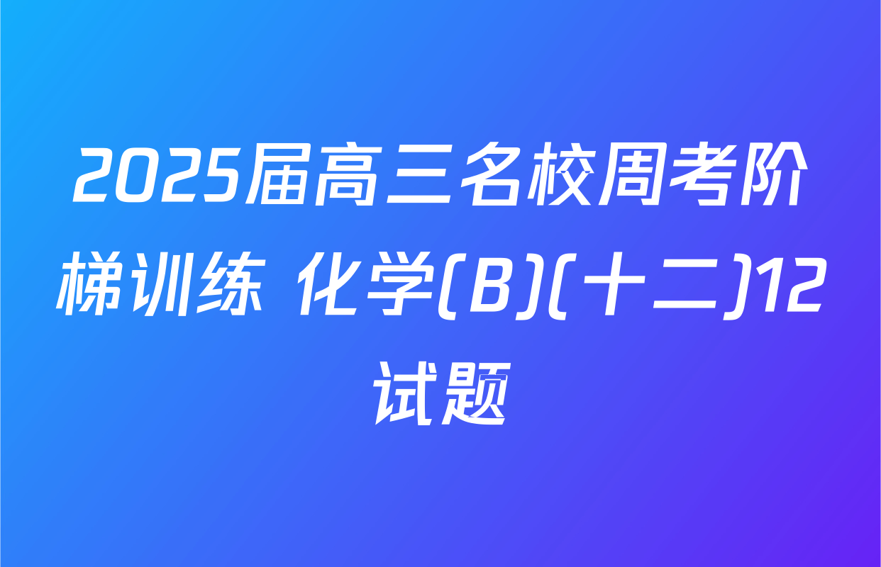 2025届高三名校周考阶梯训练 化学(B)(十二)12试题