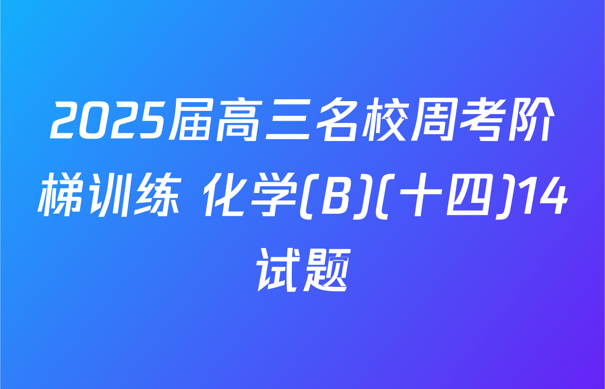 2025届高三名校周考阶梯训练 化学(B)(十四)14试题