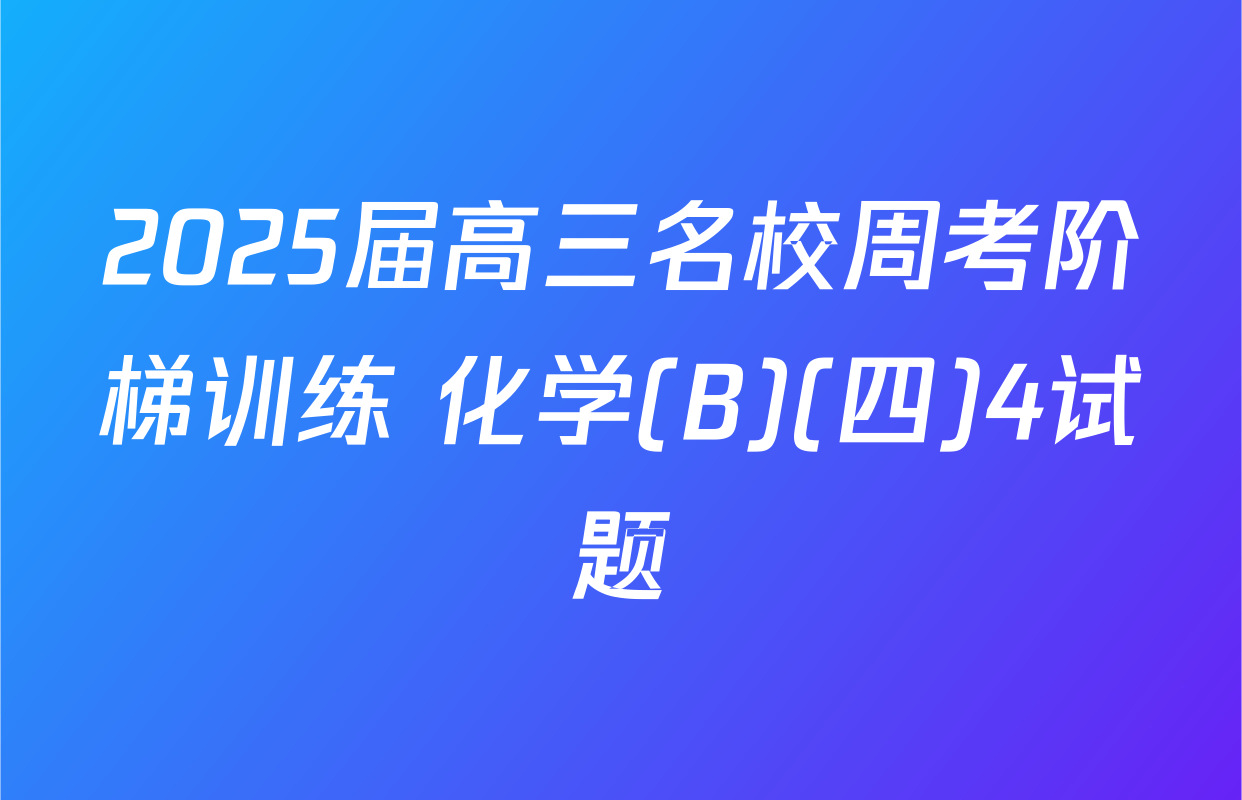 2025届高三名校周考阶梯训练 化学(B)(四)4试题