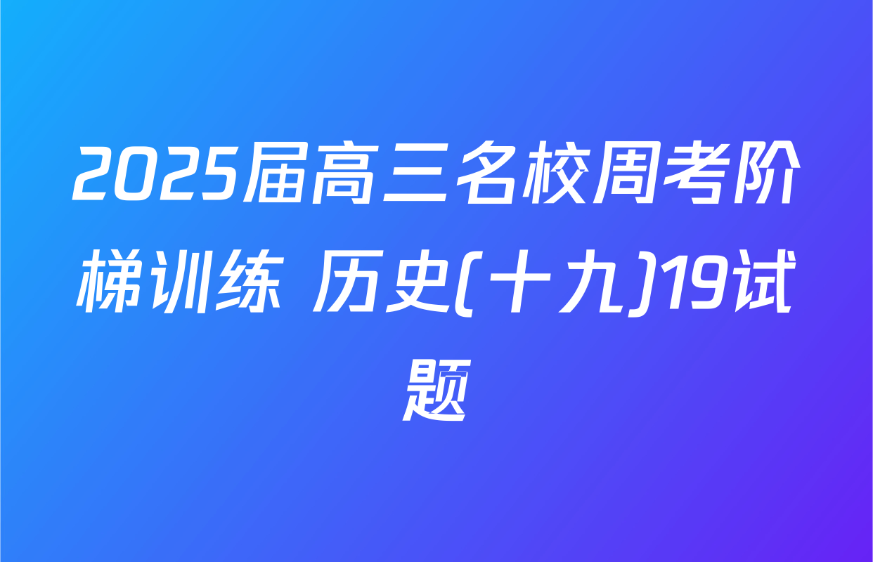 2025届高三名校周考阶梯训练 历史(十九)19试题