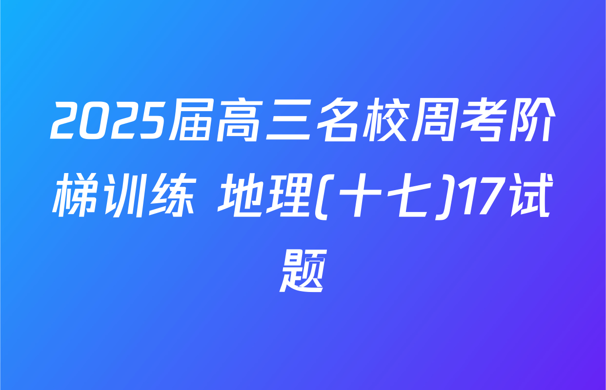 2025届高三名校周考阶梯训练 地理(十七)17试题