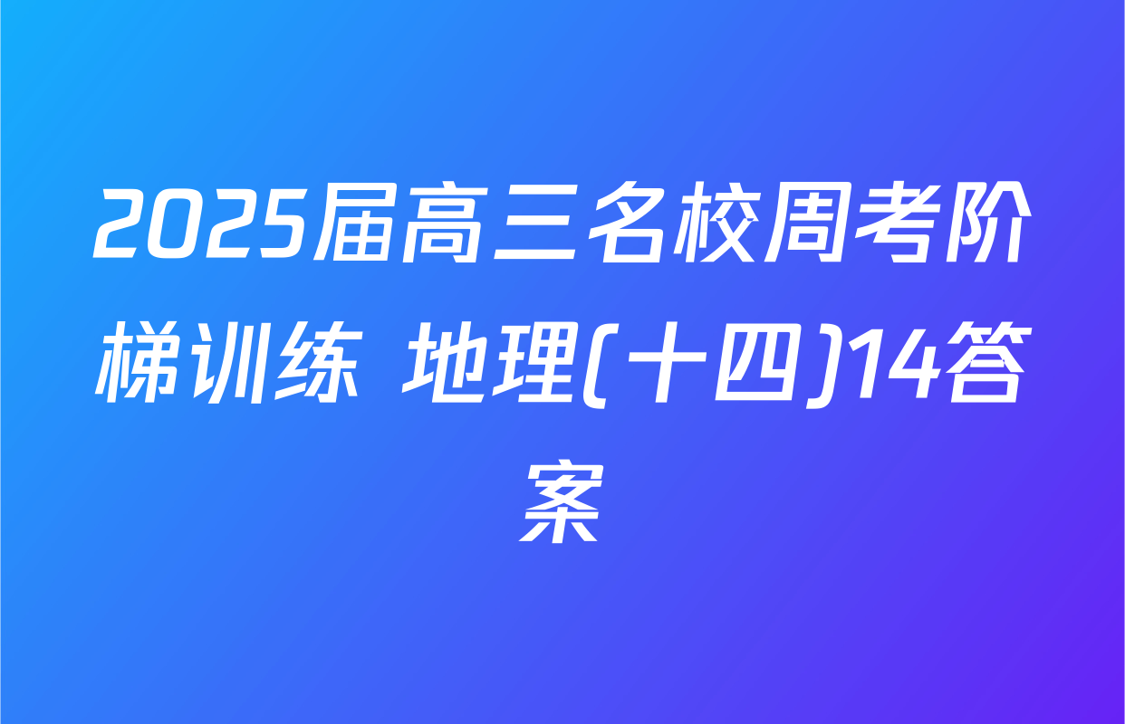 2025届高三名校周考阶梯训练 地理(十四)14答案