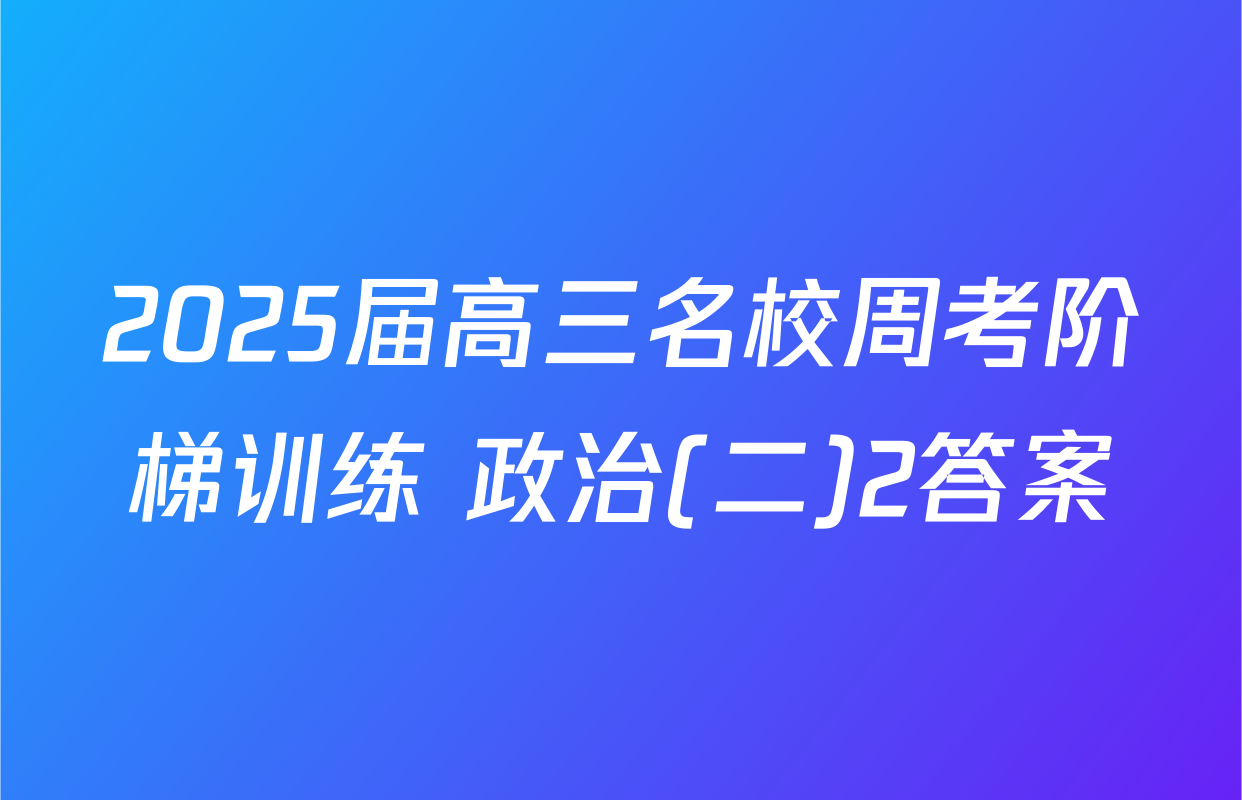 2025届高三名校周考阶梯训练 政治(二)2答案