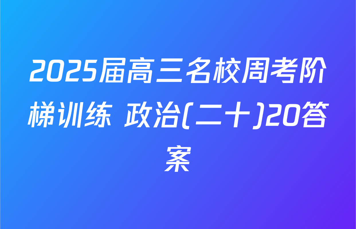2025届高三名校周考阶梯训练 政治(二十)20答案