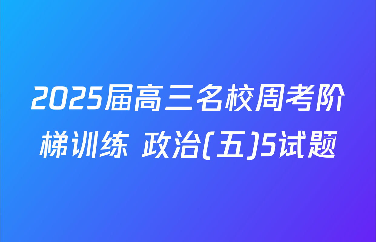 2025届高三名校周考阶梯训练 政治(五)5试题