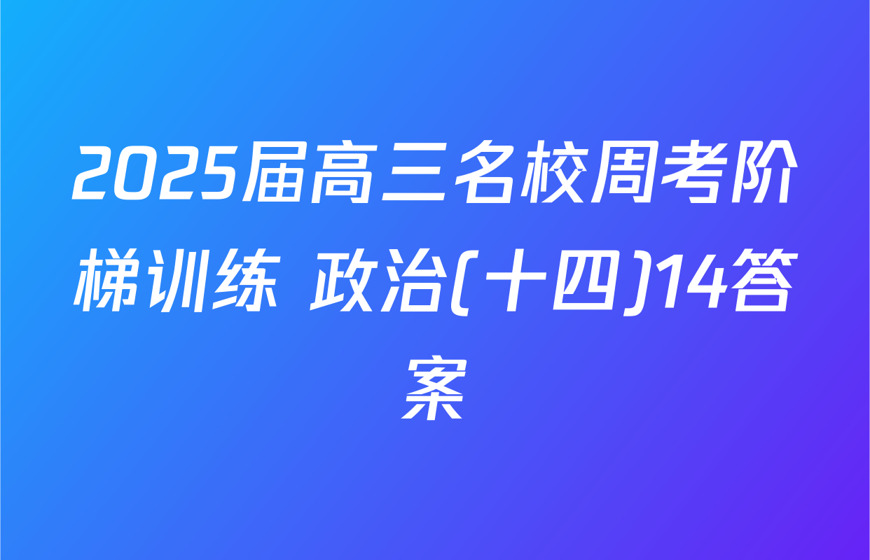 2025届高三名校周考阶梯训练 政治(十四)14答案