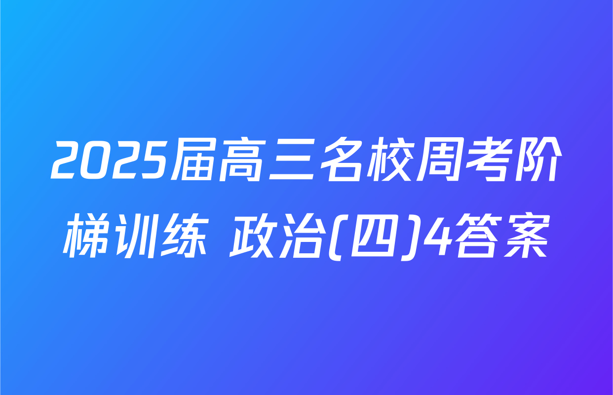 2025届高三名校周考阶梯训练 政治(四)4答案