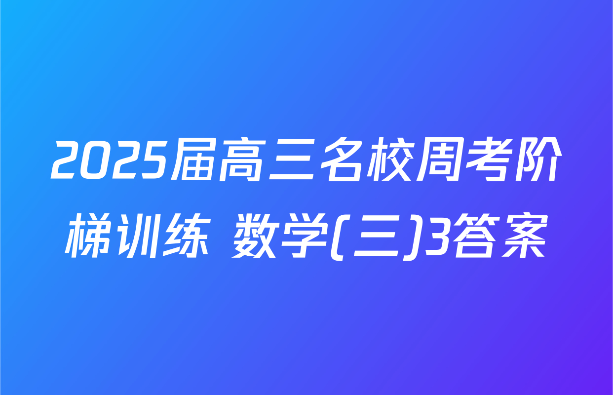 2025届高三名校周考阶梯训练 数学(三)3答案