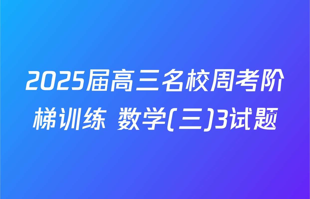 2025届高三名校周考阶梯训练 数学(三)3试题
