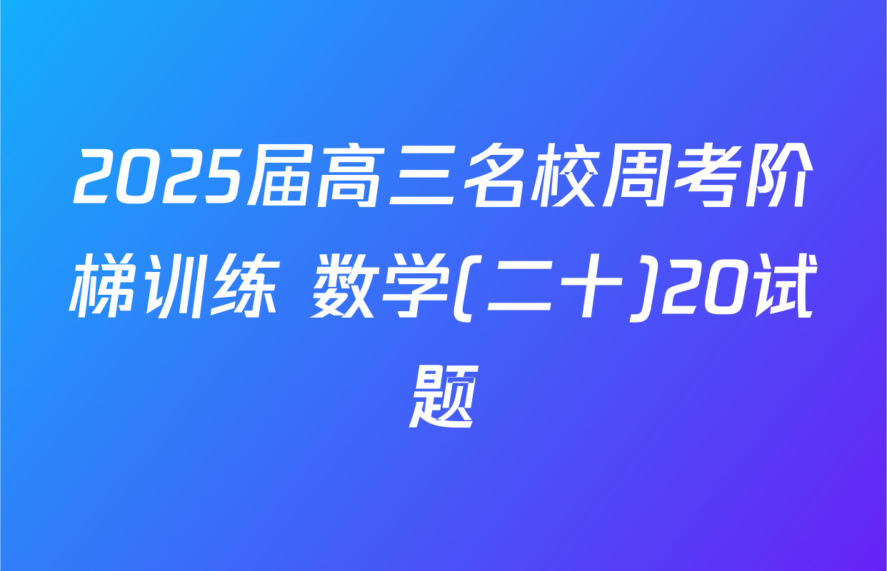 2025届高三名校周考阶梯训练 数学(二十)20试题