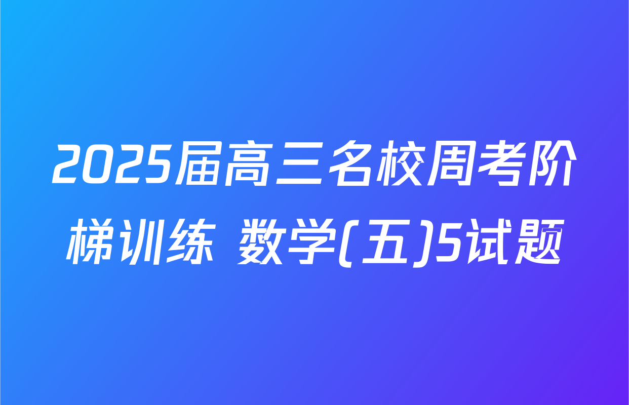 2025届高三名校周考阶梯训练 数学(五)5试题