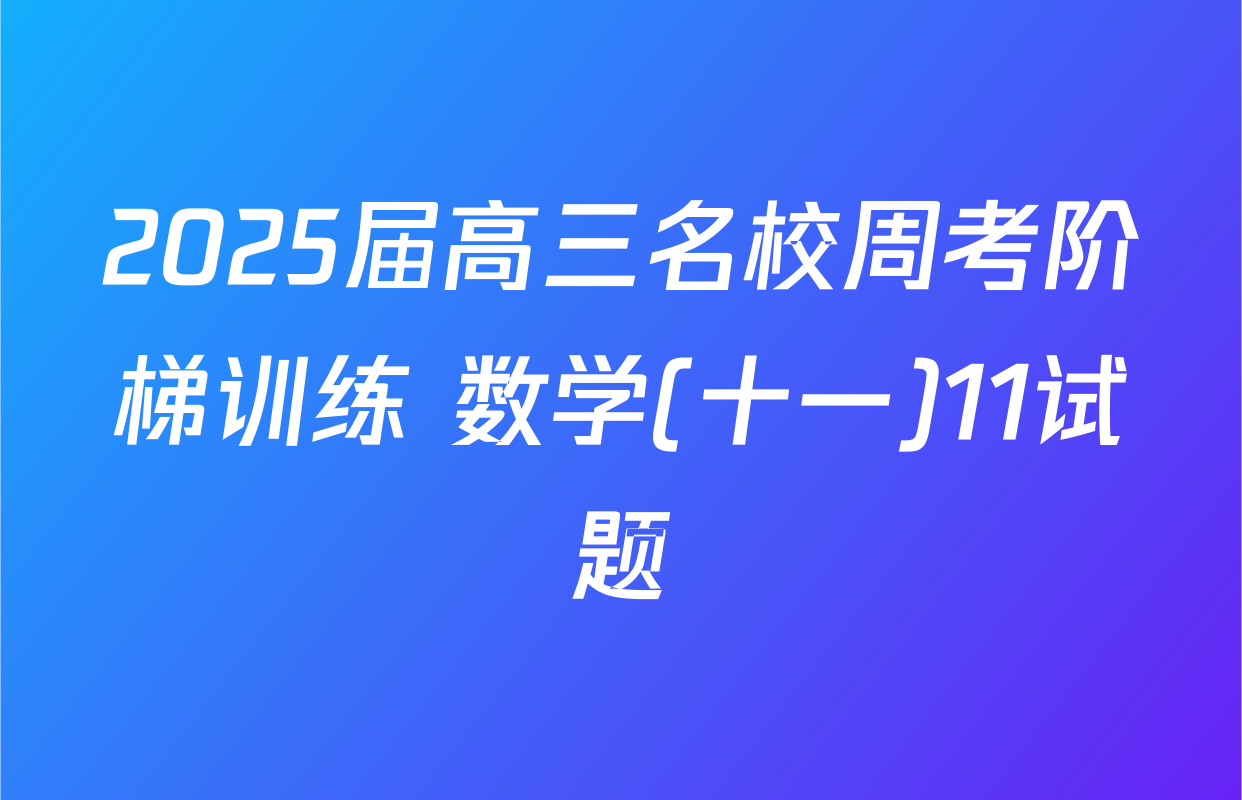 2025届高三名校周考阶梯训练 数学(十一)11试题