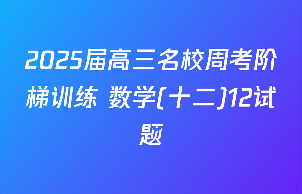 2025届高三名校周考阶梯训练 数学(十二)12试题