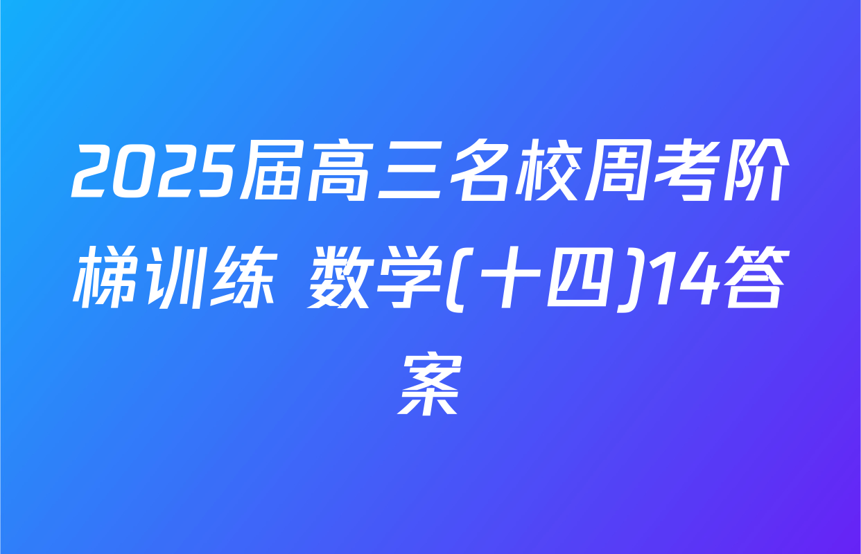 2025届高三名校周考阶梯训练 数学(十四)14答案