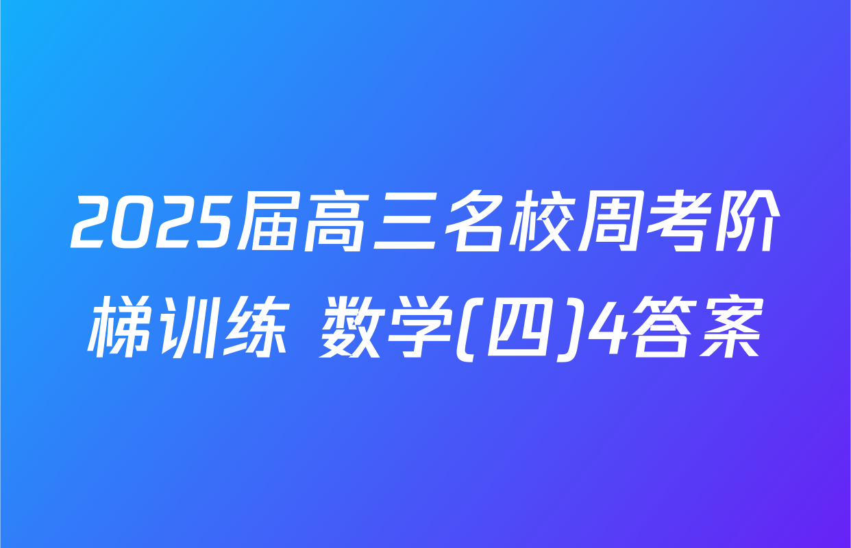 2025届高三名校周考阶梯训练 数学(四)4答案