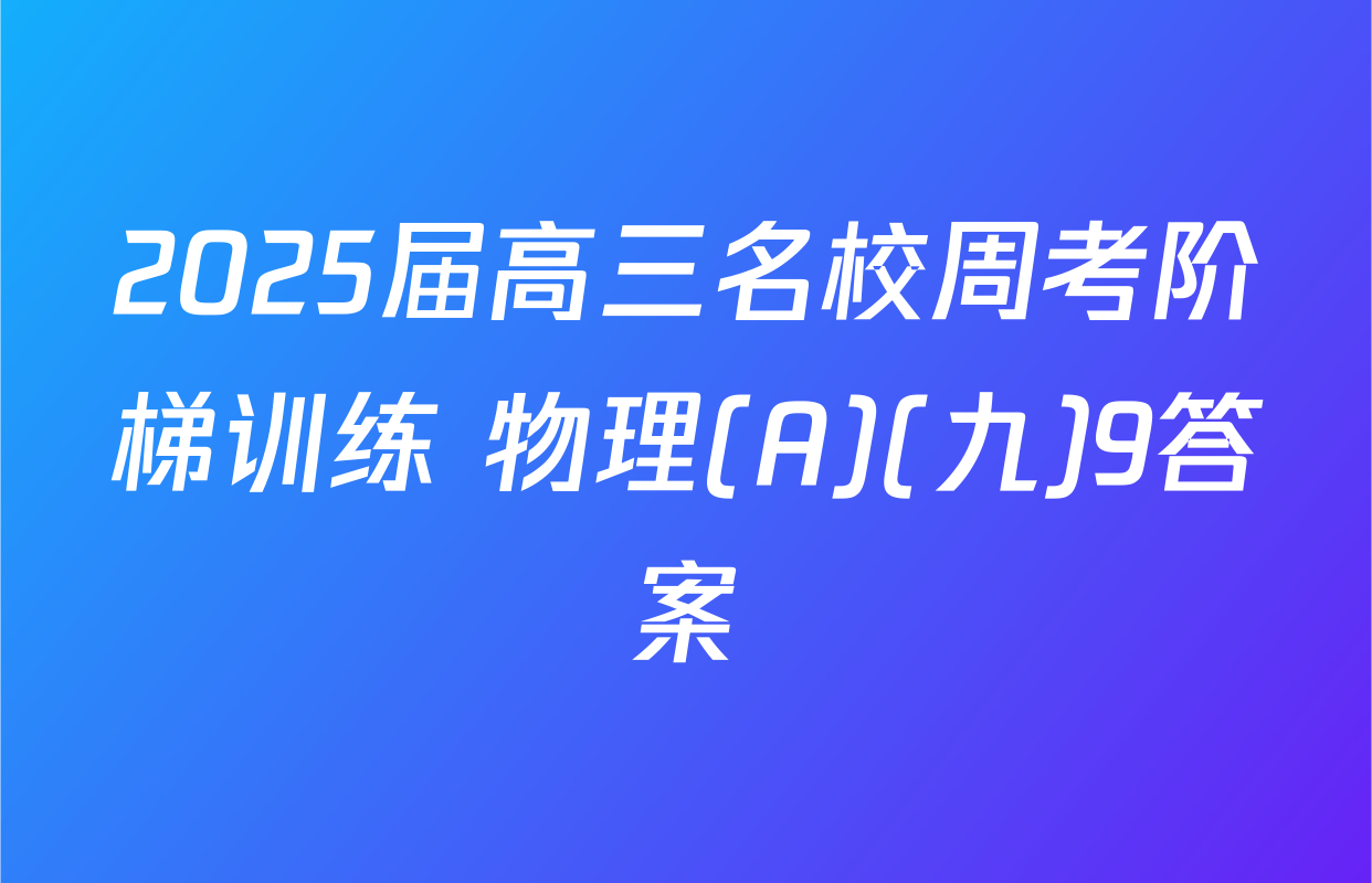2025届高三名校周考阶梯训练 物理(A)(九)9答案