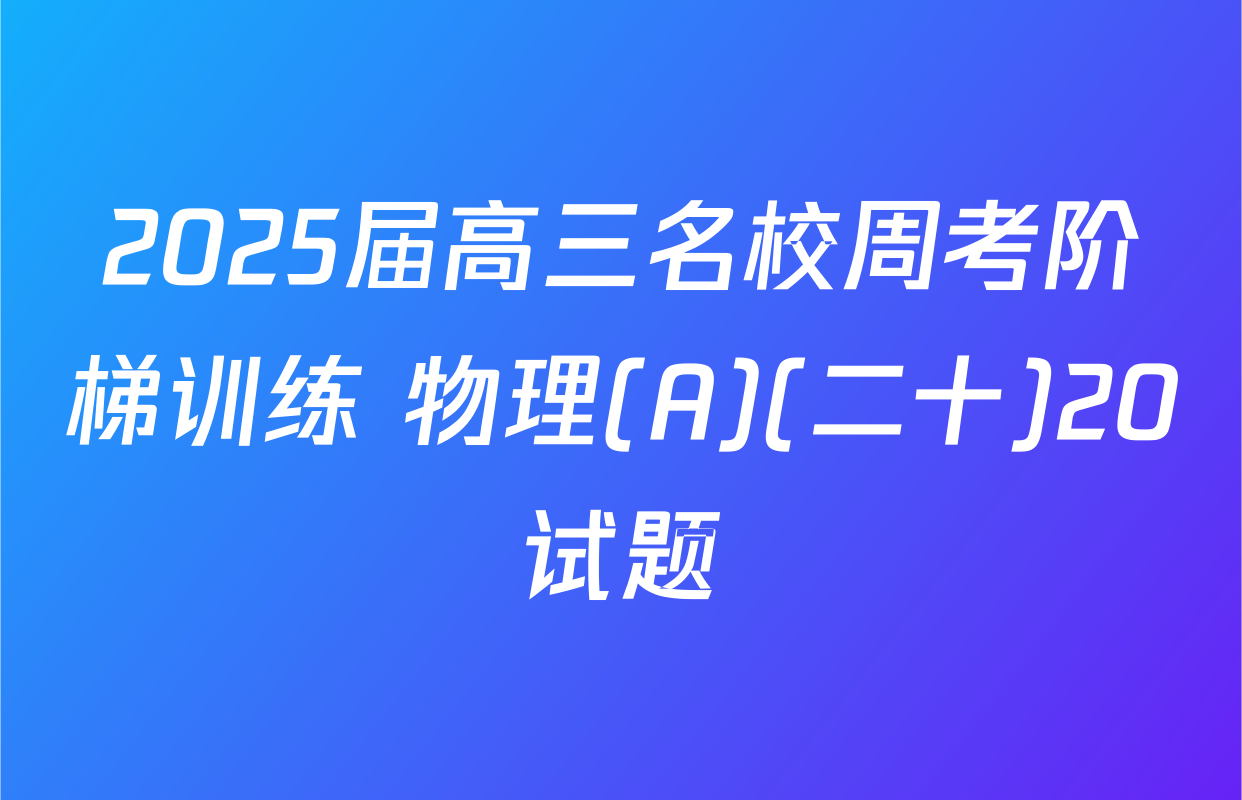 2025届高三名校周考阶梯训练 物理(A)(二十)20试题