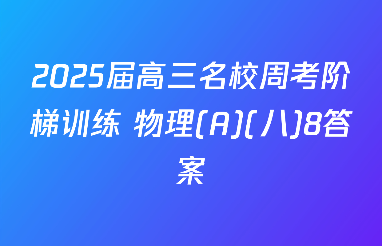 2025届高三名校周考阶梯训练 物理(A)(八)8答案