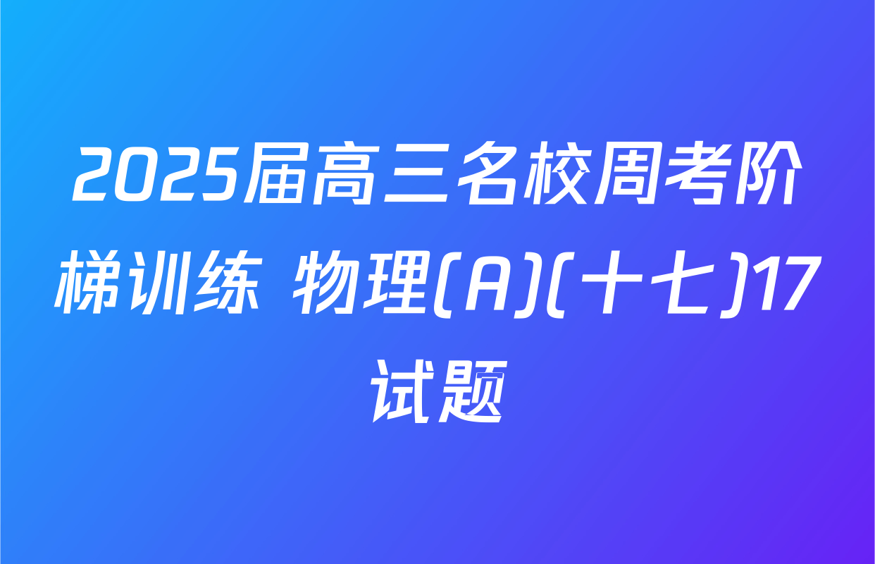 2025届高三名校周考阶梯训练 物理(A)(十七)17试题