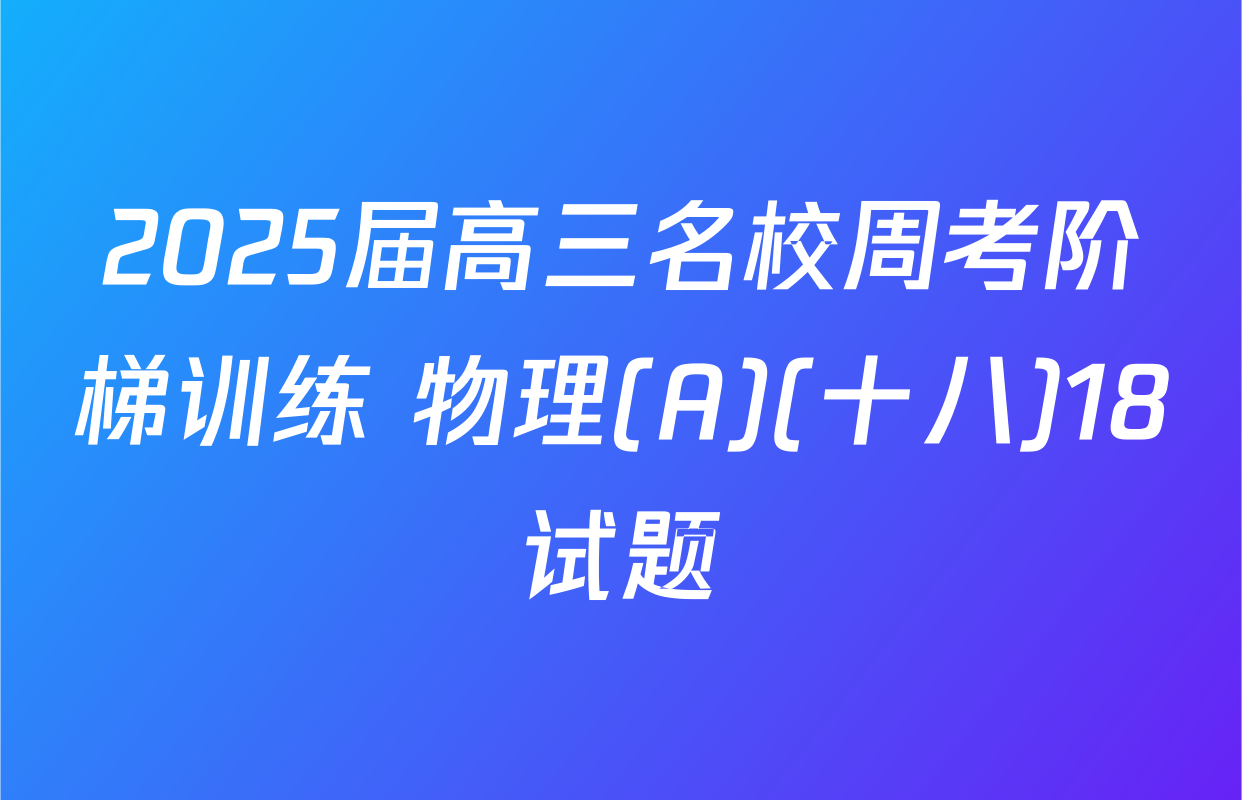 2025届高三名校周考阶梯训练 物理(A)(十八)18试题