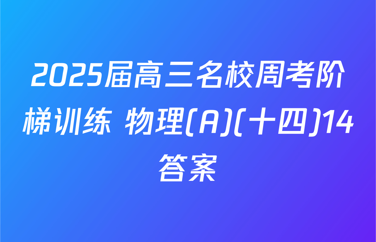 2025届高三名校周考阶梯训练 物理(A)(十四)14答案