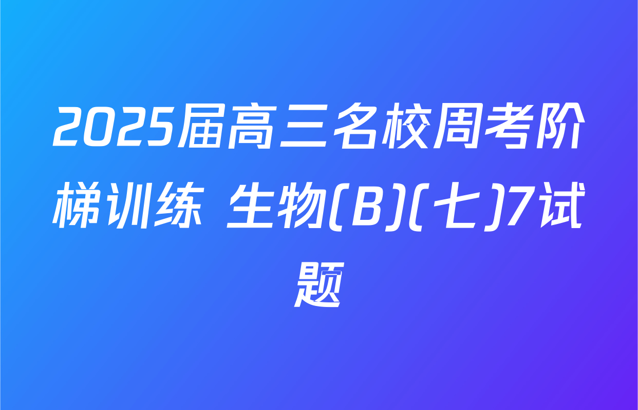 2025届高三名校周考阶梯训练 生物(B)(七)7试题