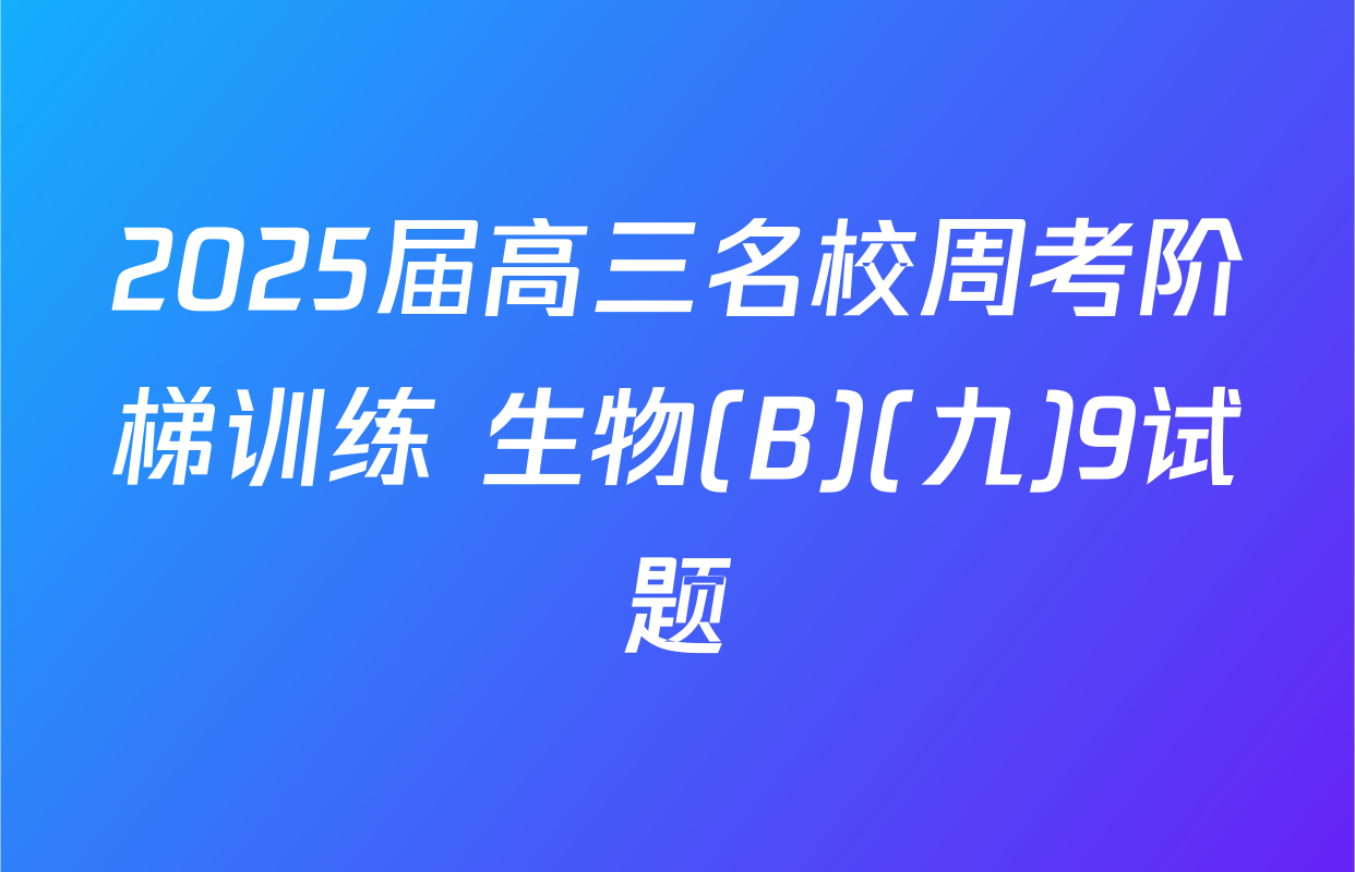 2025届高三名校周考阶梯训练 生物(B)(九)9试题