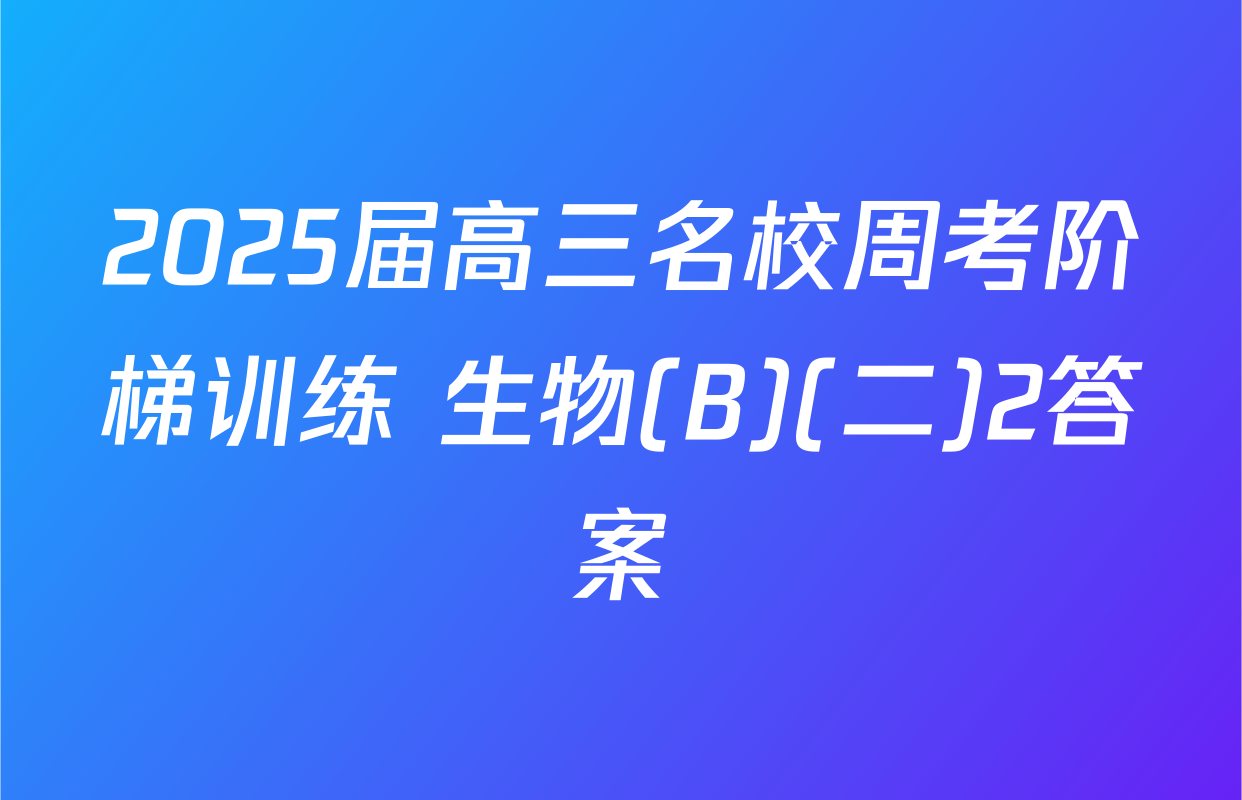 2025届高三名校周考阶梯训练 生物(B)(二)2答案