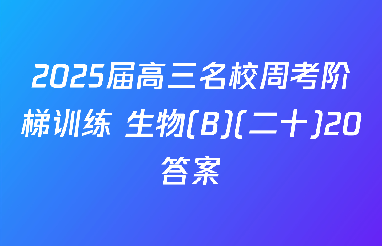 2025届高三名校周考阶梯训练 生物(B)(二十)20答案