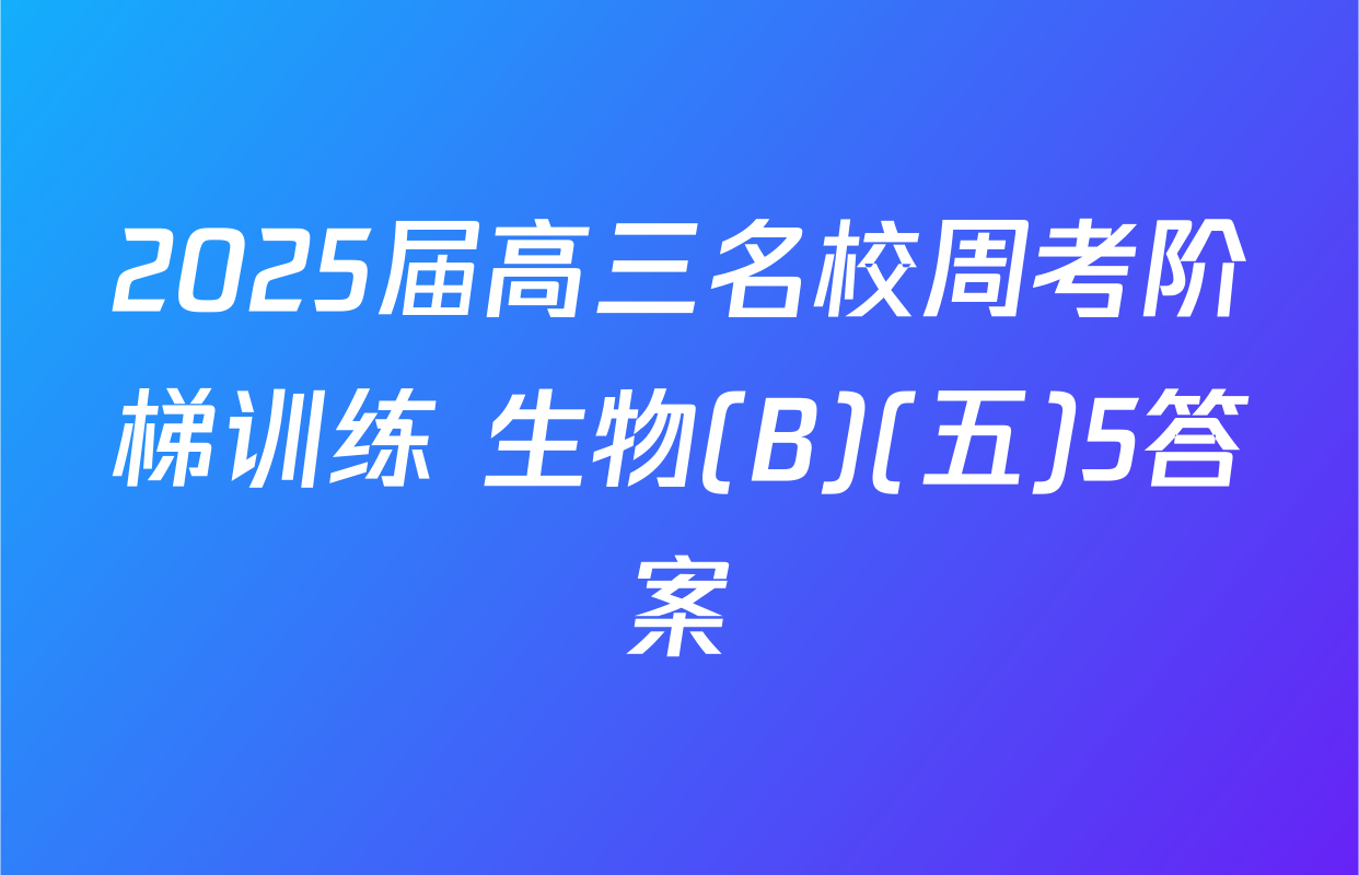 2025届高三名校周考阶梯训练 生物(B)(五)5答案